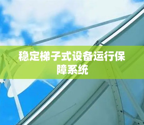 稳定梯子式设备运行保障系统