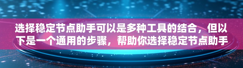 选择稳定节点助手可以是多种工具的结合，但以下是一个通用的步骤，帮助你选择稳定节点助手