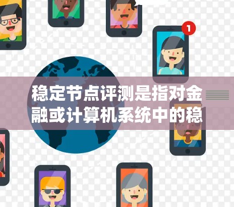 稳定节点评测是指对金融或计算机系统中的稳定节点进行评估和测试，以确保它们的稳定性和优化系统性能。以下是关于稳定节点评测的详细分析