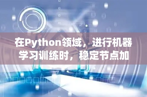 在Python领域，进行机器学习训练时，稳定节点加速工具可以帮助提升训练速度。以下是一些推荐的工具及其适用场景
