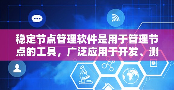 稳定节点管理软件是用于管理节点的工具，广泛应用于开发、测试和容器化开发等场景。以下是一些常见的稳定节点管理软件及其功能