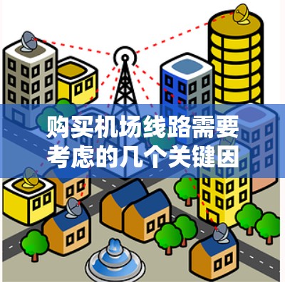购买机场线路需要考虑的几个关键因素如下