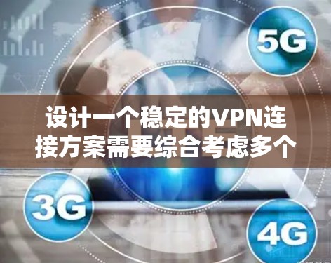 设计一个稳定的VPN连接方案需要综合考虑多个技术因素，以确保数据安全、可靠和扩展性。以下是一个逐步的方案设计思路