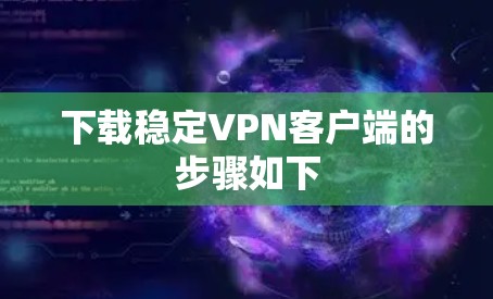 下载稳定VPN客户端的步骤如下