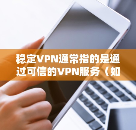 稳定VPN通常指的是通过可信的VPN服务（如NetMask、AndriodVPN、Befriend等）实现的VPN连接，这些服务通常提供稳定且安全的连接，不会受恶意软件或网络攻击的影响