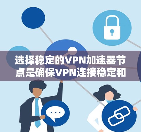 选择稳定的VPN加速器节点是确保VPN连接稳定和高效的关键步骤。以下是对如何选择稳定VPN加速器节点的详细分析
