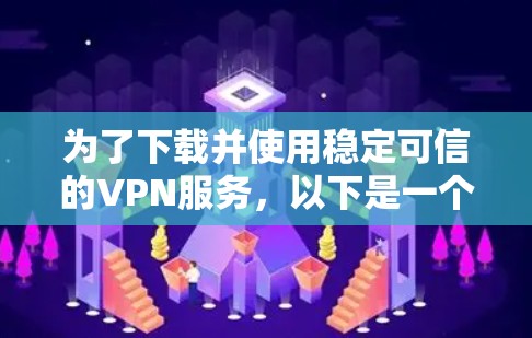 为了下载并使用稳定可信的VPN服务，以下是一个详细的步骤指南