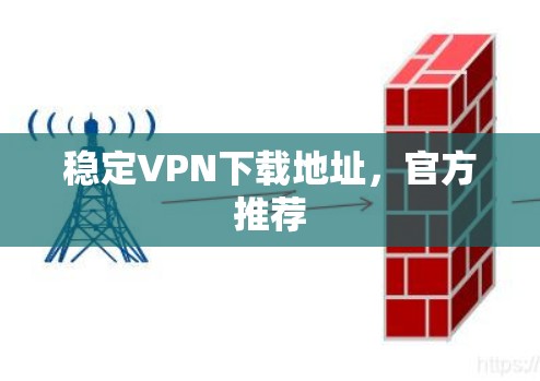 稳定VPN下载地址，官方推荐