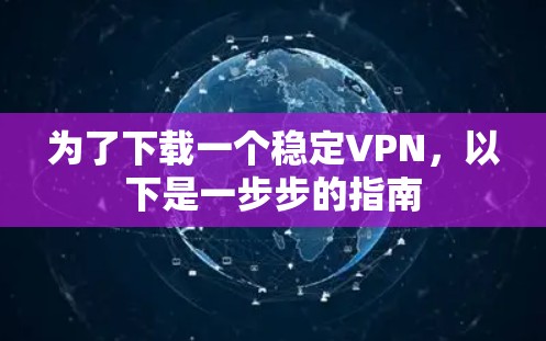 为了下载一个稳定VPN，以下是一步步的指南