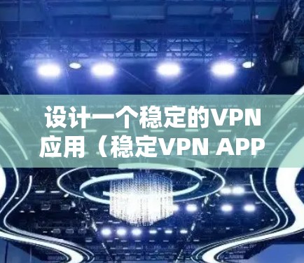 设计一个稳定的VPN应用（稳定VPN APP）需要从多个角度考虑，以确保用户能够安全、高效地使用该应用。以下是一个结构化的解决方案