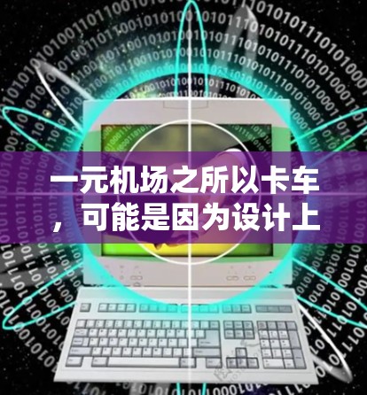 一元机场之所以卡车，可能是因为设计上的一些特殊考虑，这些因素导致入口设计不合理，导致交通压力大，或者影响了游客的舒适度。以下是对这一现象的详细分析