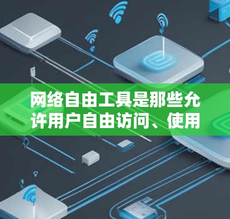 网络自由工具是那些允许用户自由访问、使用并下载网络资源的工具。这些工具通常不受版权保护，用户可以随时使用，但可能需要遵守某些协议。以下是一些常见的网络自由工具