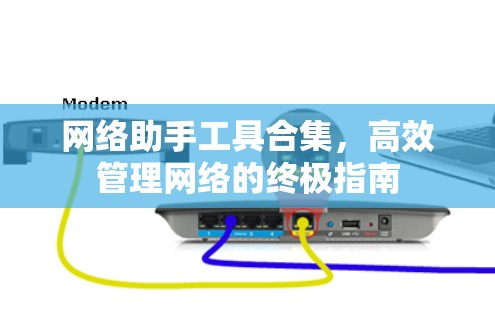 网络助手工具合集，高效管理网络的终极指南