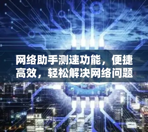 网络助手测速功能，便捷高效，轻松解决网络问题