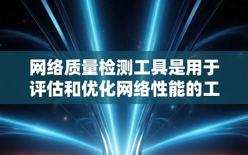 网络质量检测工具是用于评估和优化网络性能的工具，涵盖VPN、DNS、防火墙、流量监控等多个方面。以下是对这些工具的详细分析和应用