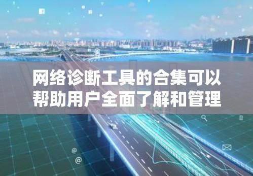 网络诊断工具的合集可以帮助用户全面了解和管理网络环境。以下是一些常用的网络诊断工具和工具集
