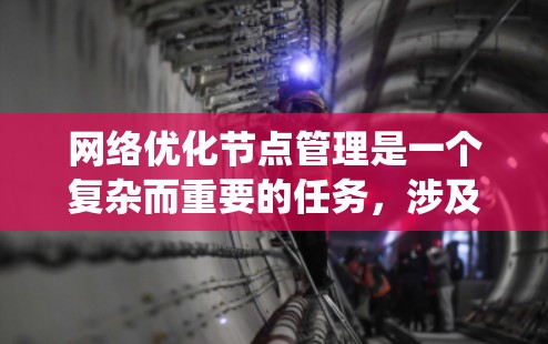网络优化节点管理是一个复杂而重要的任务，涉及多个方面以确保服务器高效运行。以下是系统性的分步指南，帮助您理解并实施这一过程