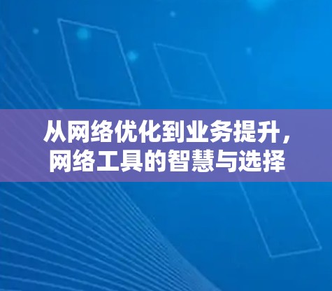 从网络优化到业务提升，网络工具的智慧与选择