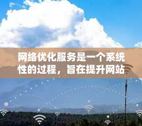 网络优化服务是一个系统性的过程，旨在提升网站的表现和用户体验。以下是对网络优化服务的分步指南
