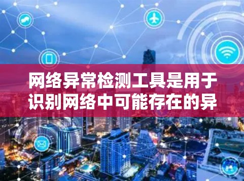 网络异常检测工具是用于识别网络中可能存在的异常行为或问题的工具。它们通过分析网络流量、端口使用、防火墙配置等信息，帮助发现潜在的安全漏洞或性能问题。以下是对这些工具的详细介绍
