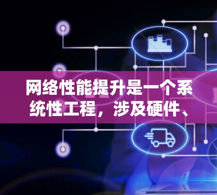 网络性能提升是一个系统性工程，涉及硬件、软件、拓扑和测试等多个方面。以下是一步步的解决方案