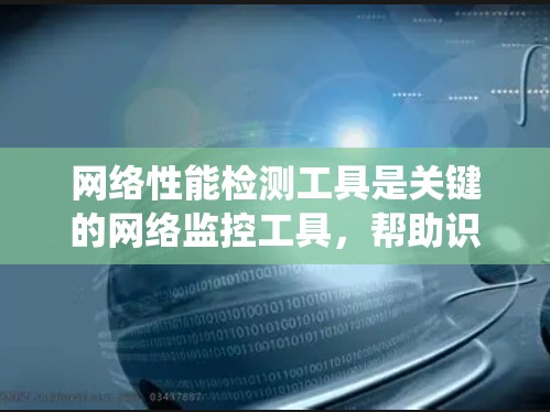 网络性能检测工具是关键的网络监控工具，帮助识别网络中的瓶颈和问题，优化性能。以下是一个系统化的学习指南
