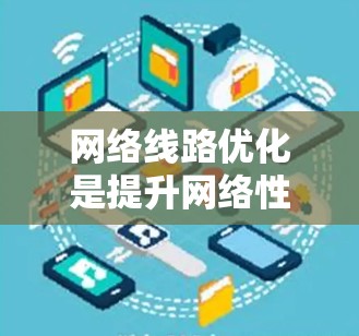 网络线路优化是提升网络性能、保障数据传输可靠的手段。以下是一些关于网络线路优化的教程，涵盖从测试到优化的各个阶段