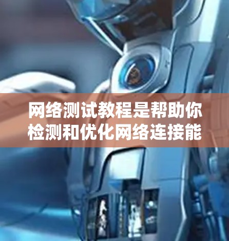 网络测试教程是帮助你检测和优化网络连接能力的关键工具。以下是一些系统化的指南，帮助你理解和应用这些教程
