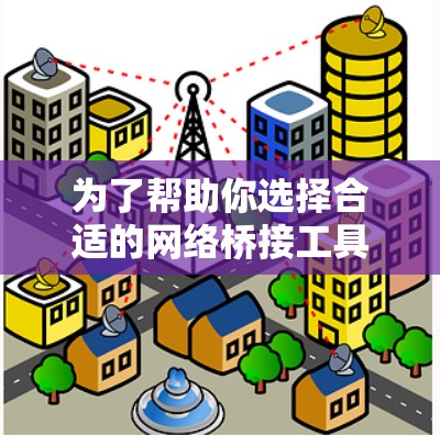 为了帮助你选择合适的网络桥接工具，以下是综合考虑的因素和推荐
