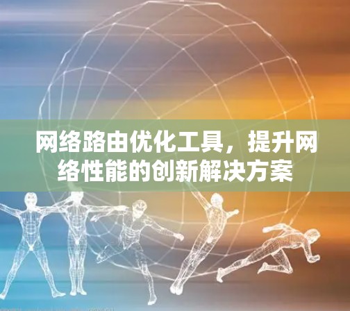 网络路由优化工具，提升网络性能的创新解决方案