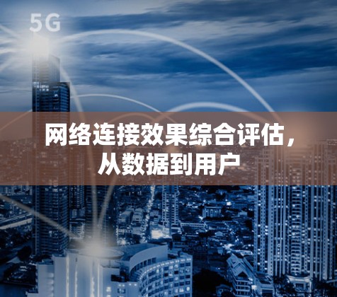 网络连接效果综合评估，从数据到用户