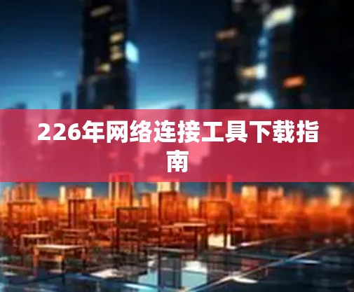 226年网络连接工具下载指南