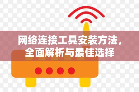 网络连接工具安装方法，全面解析与最佳选择