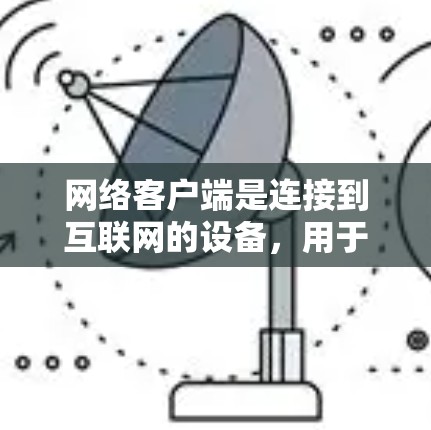 网络客户端是连接到互联网的设备，用于接收和发送信息。以下是一步步的使用指南