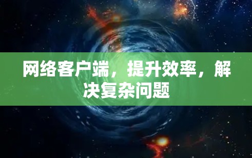 网络客户端，提升效率，解决复杂问题