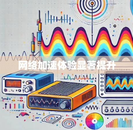 网络加速体验显著提升