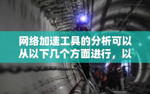 网络加速工具的分析可以从以下几个方面进行，以帮助您全面评估和选择最适合自己的工具