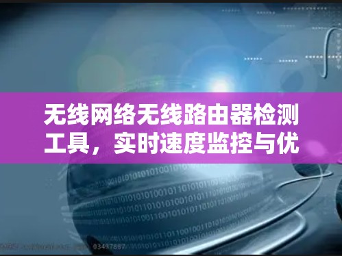 无线网络无线路由器检测工具，实时速度监控与优化方案