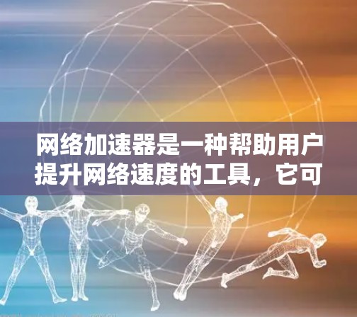 网络加速器是一种帮助用户提升网络速度的工具，它可以针对不同需求提供多种选择。根据你的需求和预算，以下是一些推荐的网络加速器