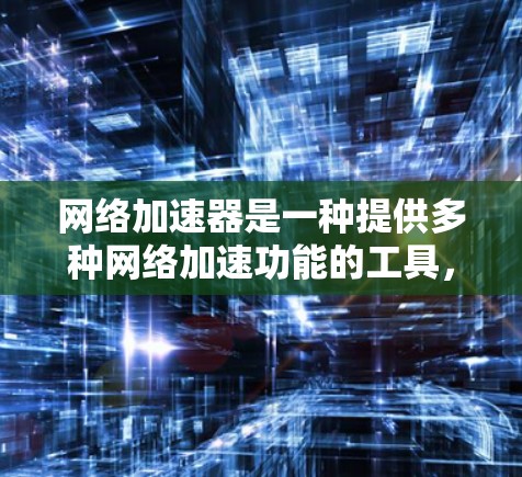 网络加速器是一种提供多种网络加速功能的工具，帮助用户更好地利用互联网。它通过提供同步、加速、设置等功能，简化网络使用，提高效率。以下是关于网络加速器的真实测评
