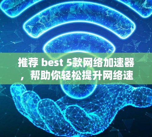 推荐 best 5款网络加速器，帮助你轻松提升网络速度！