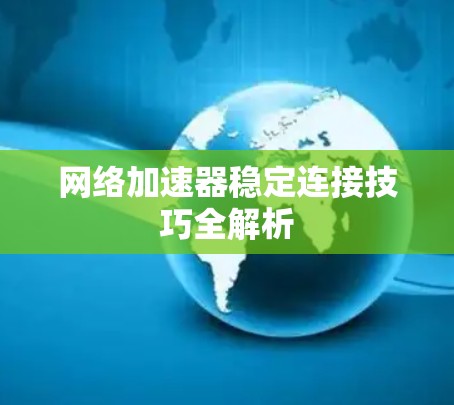 网络加速器稳定连接技巧全解析