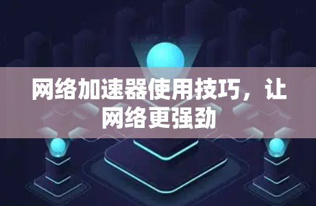 网络加速器使用技巧，让网络更强劲