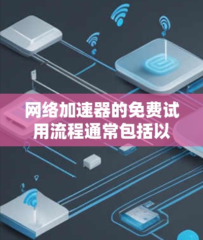 网络加速器的免费试用流程通常包括以下几个步骤，具体操作可能会因加速器品牌和设置而有所不同。以下是一个通用的流程介绍