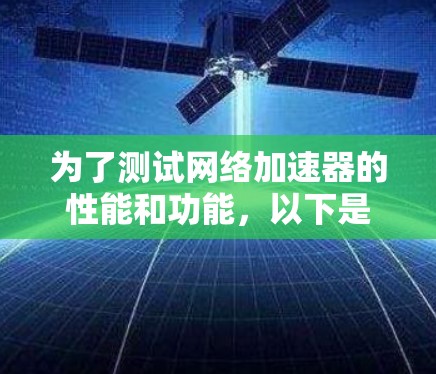 为了测试网络加速器的性能和功能，以下是一步步的解决方案