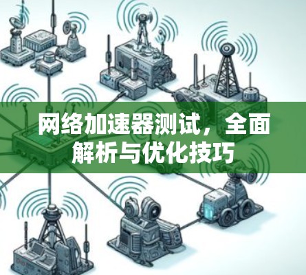 网络加速器测试，全面解析与优化技巧