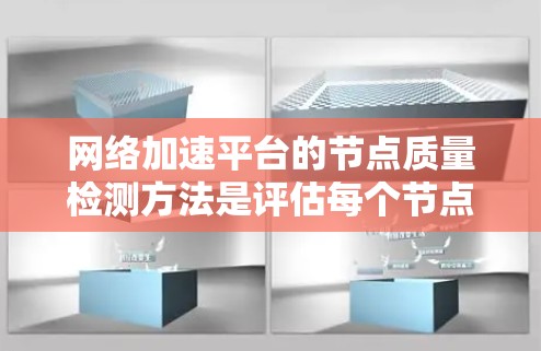 网络加速平台的节点质量检测方法是评估每个节点性能和质量以确保网络加载速度快的关键步骤。以下是对这一过程的详细分析