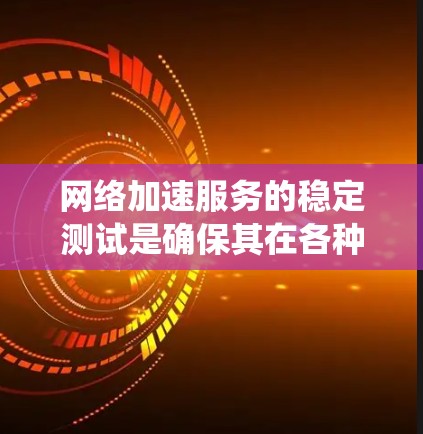 网络加速服务的稳定测试是确保其在各种情况下的良好表现的必要步骤。以下是一个系统化的指南,帮助您进行有效的测试 网络加速服务的稳定测试是确保其在各种情况下的良好表现的必要步骤。以下是一个系统化的指南,帮助您进行有效的测试