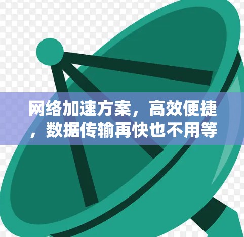 网络加速方案，高效便捷，数据传输再快也不用等