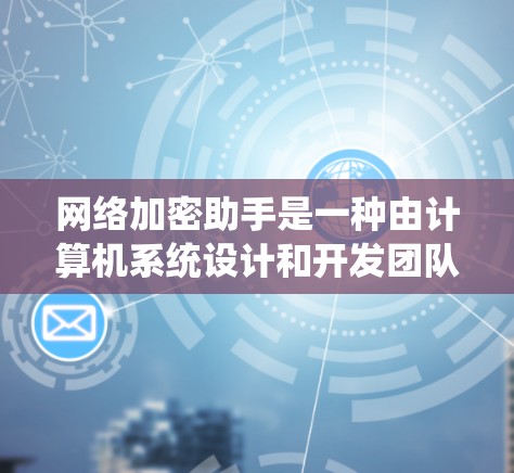 网络加密助手是一种由计算机系统设计和开发团队开发的工具，旨在提供安全的加密功能，以保护用户和数据的安全。以下是关于网络加密助手的详细分析和总结